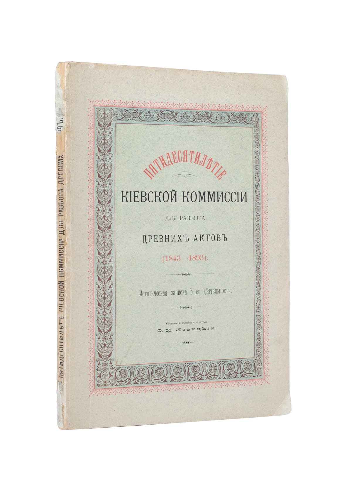 [Левицкій О. И.] Пятидесятилѣтіе Кіевской коммиссіи для разбора древнихъ актовъ (1843–1893): Историческая записка о ея дѣятельности