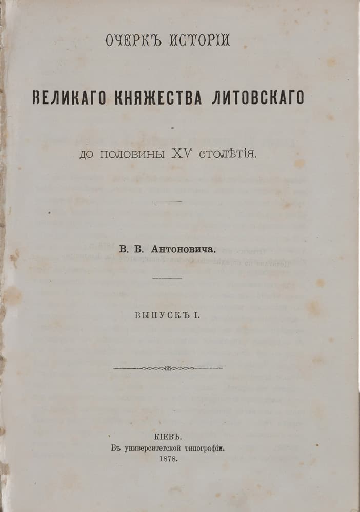 [Антоновичъ В.] Очеркъ исторіи Великаго княжества Литовскаго до половины ХV столѣтія / В. Б. Антоновича. Выпускъ І [и единственный] // Оттискъ изъ Университетскихъ Извѣстій 1878 г.