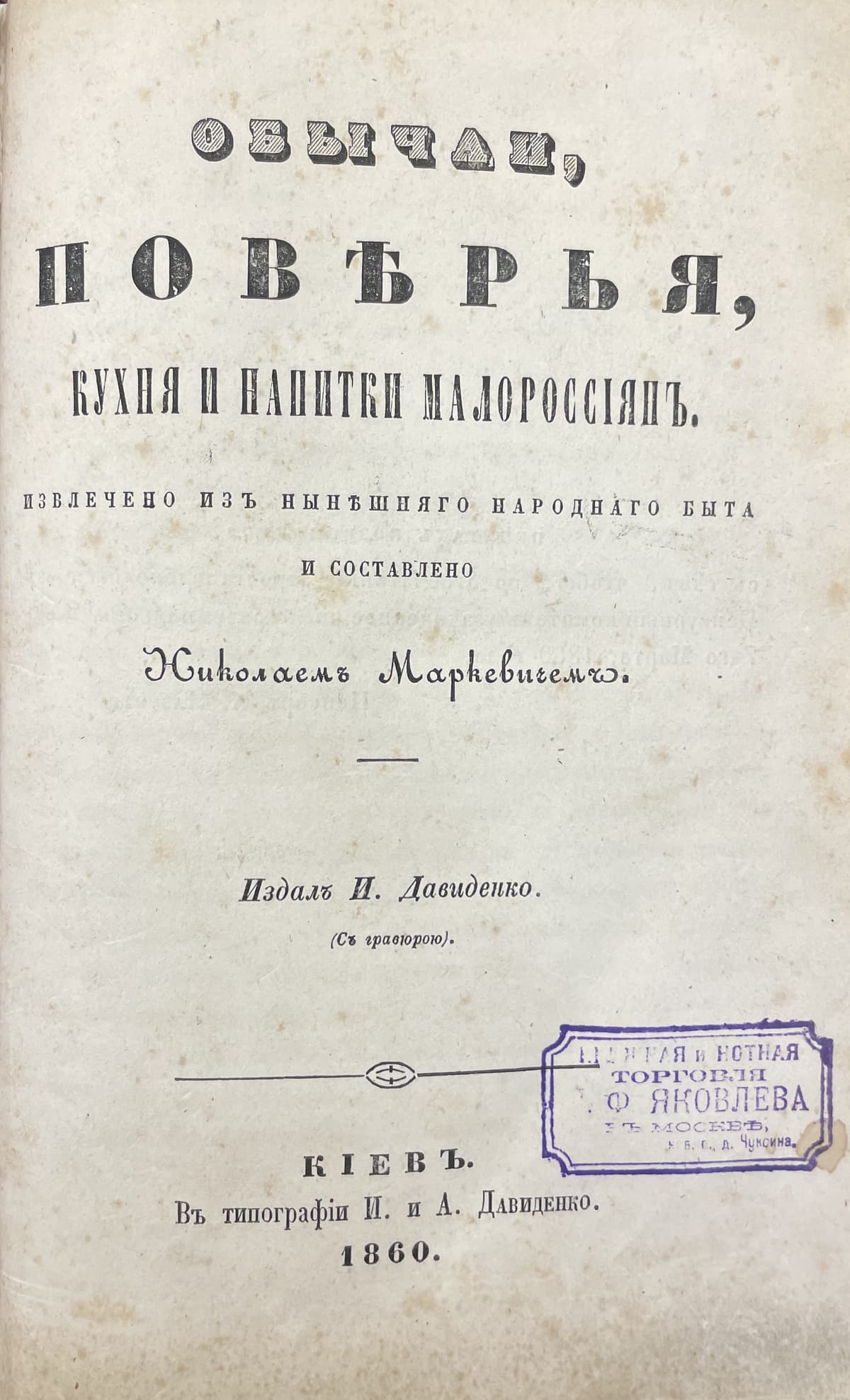 [Рідкісне видання.] [Маркевичъ Н.] Обычаи, повѣрья, кухня и напитки малороссіянъ / извлечено изъ нынѣшняго народнаго быта и составлено Николаемъ Маркевичемъ; издалъ И. Давиденко (съ гравюрою)