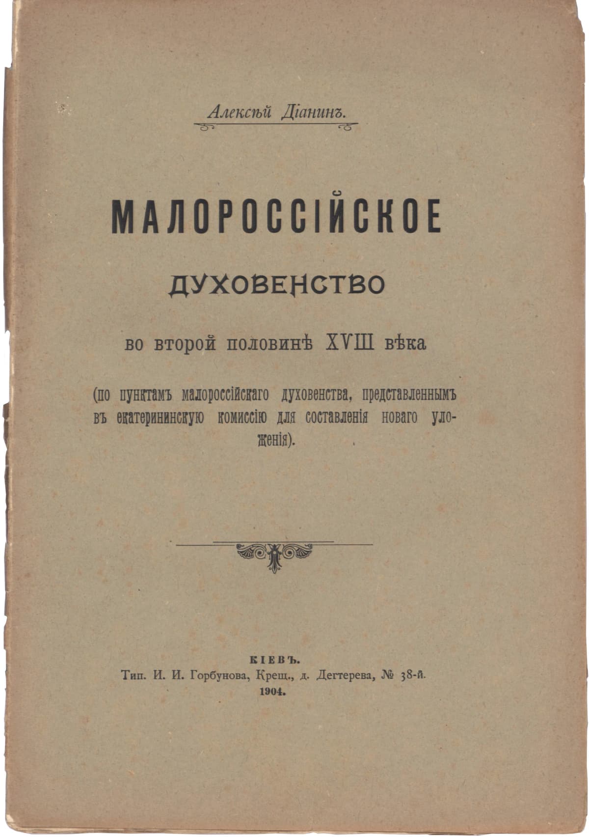 Діанинъ А. Малороссійское духовенство во второй половинѣ ХVIII вѣка (по пунктамъ малороссійскаго духовенства, представленнымъ въ екатерининскую комиссію для составленія новаго уложенія)