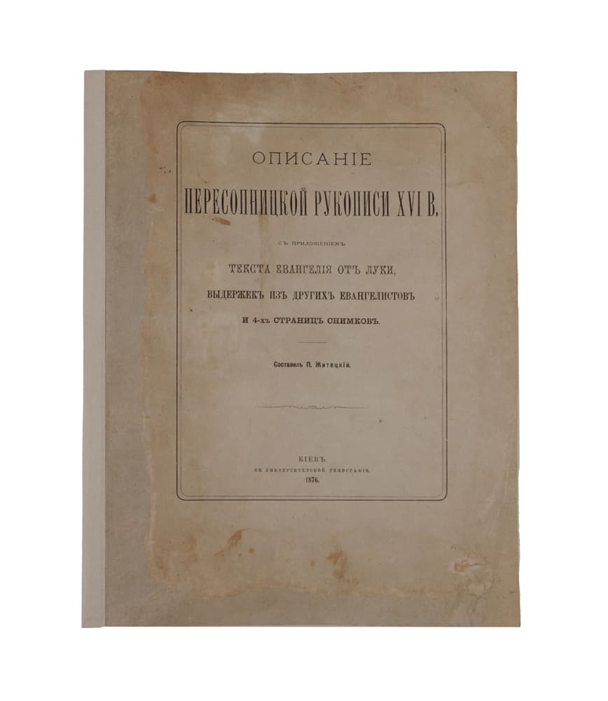 [Житецький П.] Описаніе пересопницкой рукописи XVI в. Съ приложеніем текста Евангелія отъ Луки, выдержекъ изъ другихъ Евангелистовъ и 4-хъ страницъ снимковъ / сост. П. Житецкій